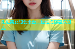 附近美女约会平台，轻松约你喜欢的人