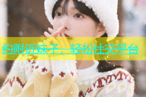 约附近妹子，轻松社交平台
