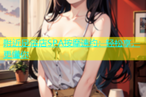 附近足浴店SPA按摩速约：轻松享，更懂你