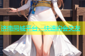 济南同城平台，快速约会交友