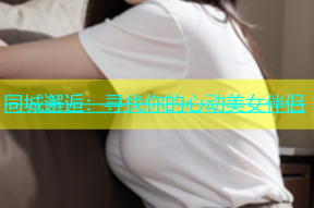 同城邂逅：寻找你的心动美女伴侣