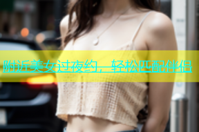 附近美女过夜约，轻松匹配伴侣