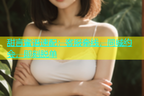 甜言蜜语速配：客服牵线，同城约会，即刻脱单