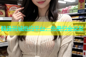 魏县同城炮约平台，免费约会交友