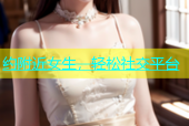 约附近女生，轻松社交平台