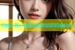 同城下载：快速找到附近的约会伙伴