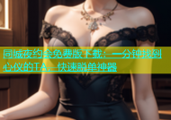 同城夜约会免费版下载：一分钟找到心仪的TA，快速脱单神器