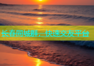 长春同城群，快速交友平台