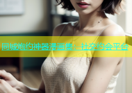 同城炮约神器漫画集：社交约会平台