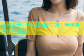 面具聊天：轻松约附近好友，畅享真实社交体验