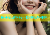 长沙同城平台，快速找到伴侣