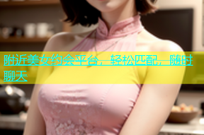附近美女约会平台，轻松匹配，随时聊天