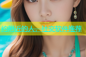 约附近的人，社交软件推荐