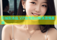 同城新体验 VIP账号助你畅享激情邂逅