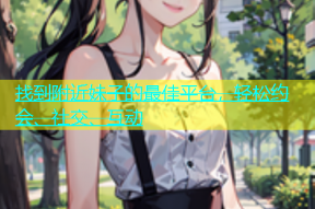 找到附近妹子的最佳平台，轻松约会、社交、互动