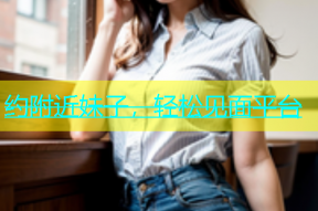 约附近妹子，轻松见面平台