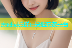 天河同城群：快速交友平台