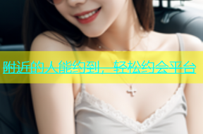 附近的人能约到，轻松约会平台
