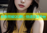 长春同城QQ群，快速交友平台