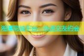湘潭同城平台，快速交友约会