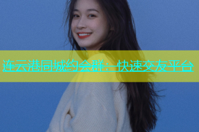 连云港同城约会群：快速交友平台