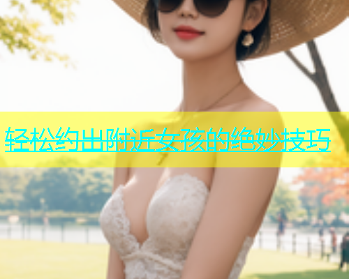 轻松约出附近女孩的绝妙技巧  第1张