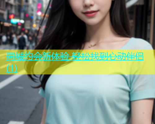 同城约会新体验 轻松找到心动伴侣(1)  第1张