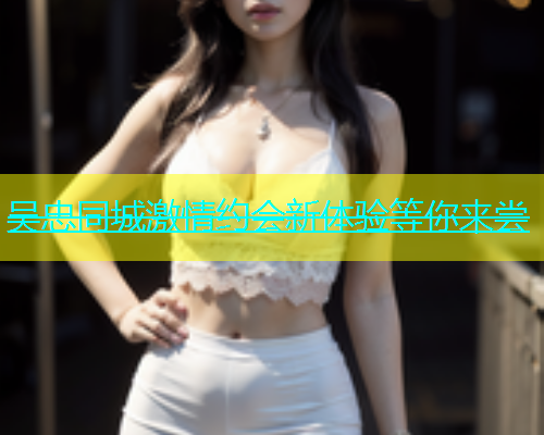 吴忠同城激情约会新体验等你来尝  第2张