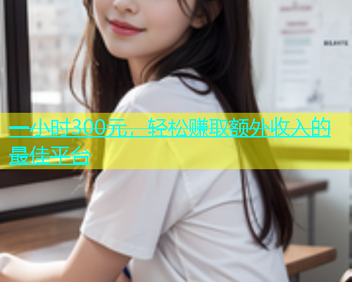 一小时300元，轻松赚取额外收入的最佳平台  第1张