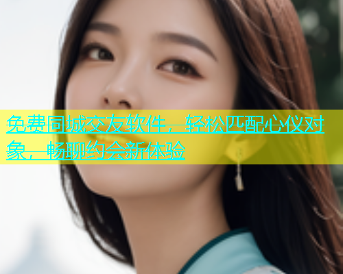 免费同城交友软件，轻松匹配心仪对象，畅聊约会新体验  第2张