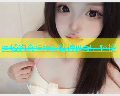 同城约会神器：快速匹配，轻松  第1张