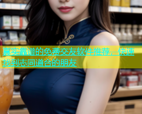 真实靠谱的免费交友软件推荐，快速找到志同道合的朋友  第1张