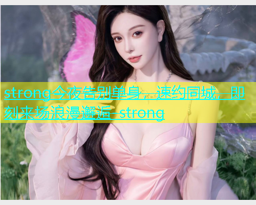 strong今夜告别单身，速约同城，即刻来场浪漫邂逅-strong  第1张