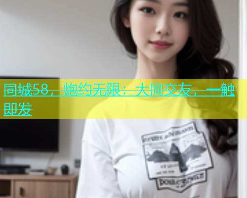 同城58，炮约无限：大同交友，一触即发  第1张
