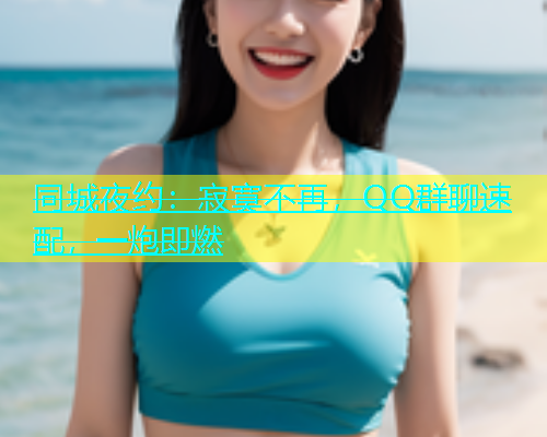 同城夜约：寂寞不再，QQ群聊速配，一炮即燃  第1张