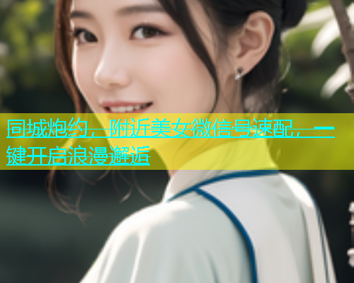同城炮约，附近美女微信号速配，一键开启浪漫邂逅  第2张