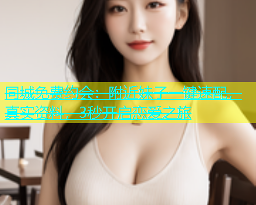 同城免费约会：附近妹子一键速配，真实资料，3秒开启恋爱之旅  第2张