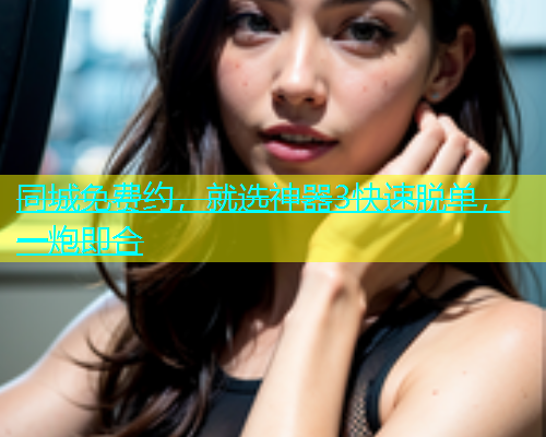 同城免费约，就选神器3快速脱单，一炮即合  第1张