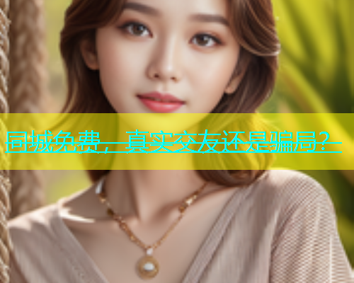 同城免费，真实交友还是骗局？  第2张