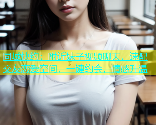 同城快约：附近妹子视频聊天，速配交友恋爱空间，一键约会，情感升温  第1张