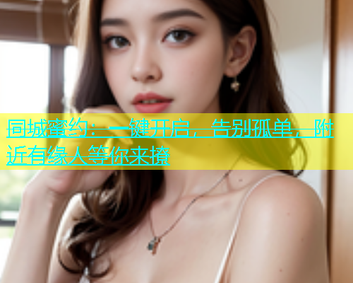 同城蜜约：一键开启，告别孤单，附近有缘人等你来撩  第2张