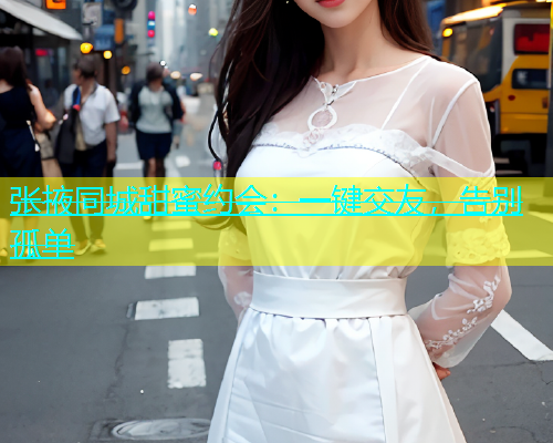 张掖同城甜蜜约会：一键交友，告别孤单  第1张
