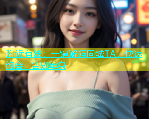 附近有妹：一键邂逅同城TA，快速约会，告别单身  第1张