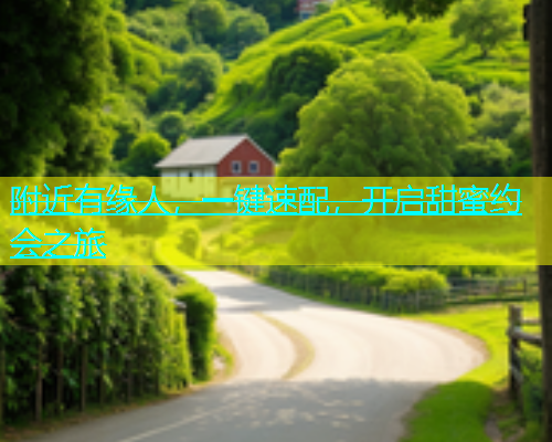 附近有缘人，一键速配，开启甜蜜约会之旅  第1张