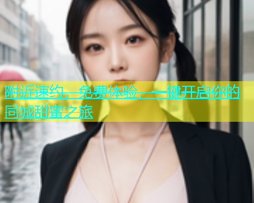 附近速约，免费体验，一键开启你的同城甜蜜之旅  第1张