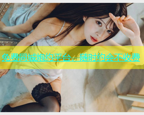 免费同城炮约平台，随时约会不收费  第1张