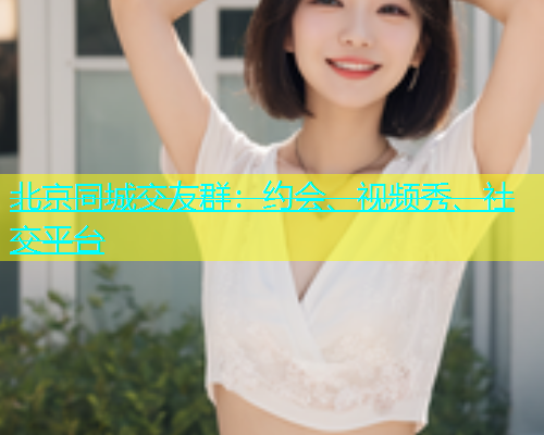 北京同城交友群：约会、视频秀、社交平台  第2张