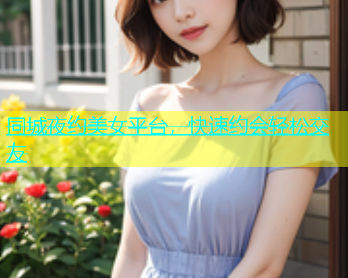 同城夜约美女平台，快速约会轻松交友  第1张