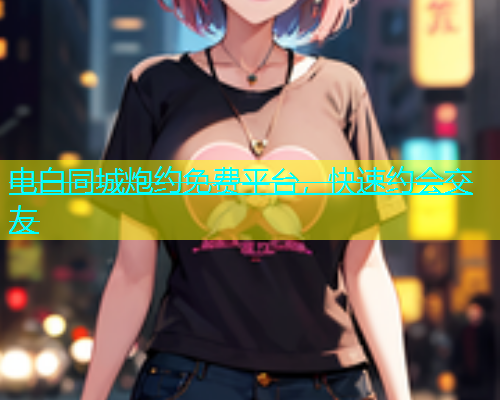 电白同城炮约免费平台，快速约会交友  第1张
