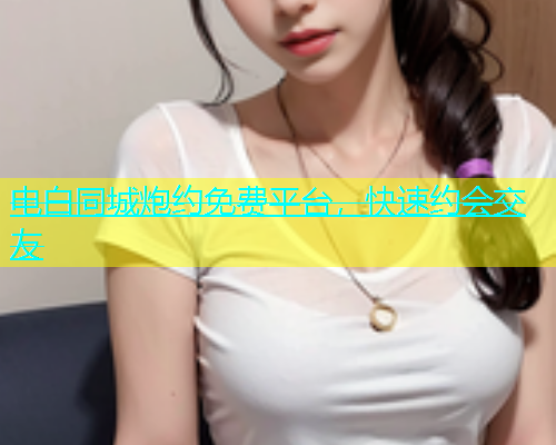 电白同城炮约免费平台，快速约会交友  第2张